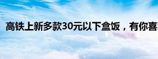 高铁上新多款30元以下盒饭，有你喜欢吗？