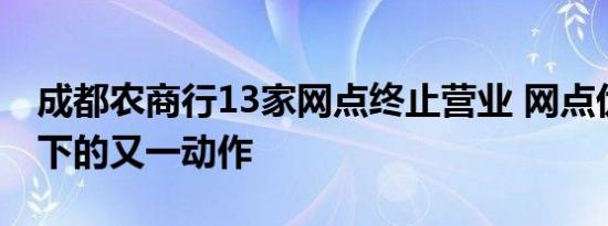 成都农商行13家网点终止营业 网点优化趋势下的又一动作