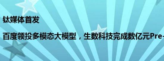 钛媒体首发|百度领投多模态大模型，生数科技完成数亿元Pre-A轮融资