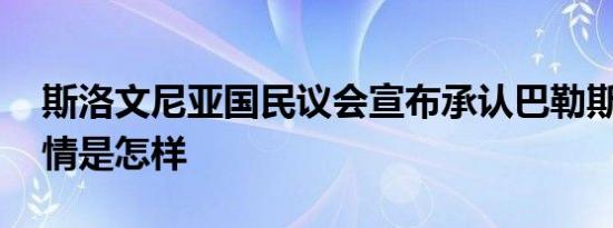 斯洛文尼亚国民议会宣布承认巴勒斯坦国 详情是怎样