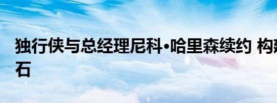 独行侠与总经理尼科·哈里森续约 构建冠军基石