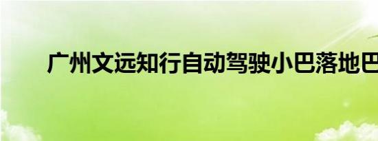 广州文远知行自动驾驶小巴落地巴黎