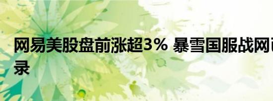 网易美股盘前涨超3% 暴雪国服战网已开放登录