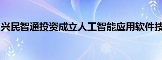 兴民智通投资成立人工智能应用软件技术公司