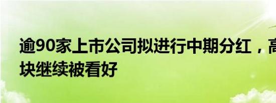 逾90家上市公司拟进行中期分红，高股息板块继续被看好