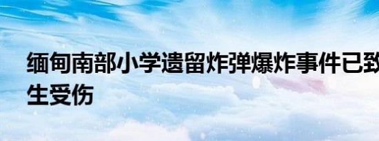 缅甸南部小学遗留炸弹爆炸事件已致25名学生受伤