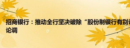 招商银行：推动全行坚决破除“股份制银行有别论”等错误论调