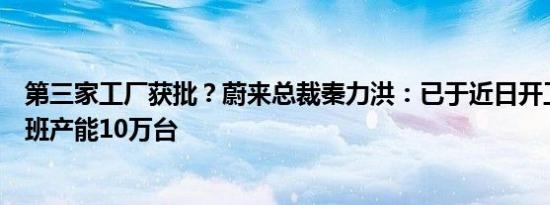 第三家工厂获批？蔚来总裁秦力洪：已于近日开工建设，单班产能10万台