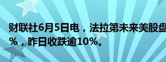 财联社6月5日电，法拉第未来美股盘前跌超7%，昨日收跌逾10%。