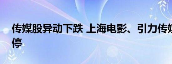 传媒股异动下跌 上海电影、引力传媒双双跌停