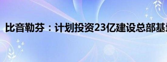 比音勒芬：计划投资23亿建设总部基地项目