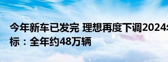 今年新车已发完 理想再度下调2024年销量目标：全年约48万辆