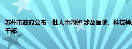 苏州市政府公布一批人事调整 涉及医院、科技等多领域领导干部