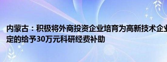 内蒙古：积极将外商投资企业培育为高新技术企业 对首次认定的给予30万元科研经费补助