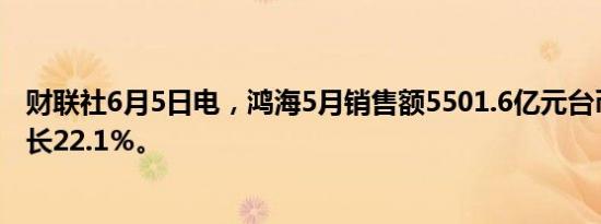 财联社6月5日电，鸿海5月销售额5501.6亿元台币，同比增长22.1％。