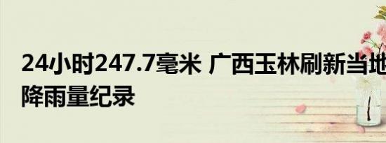 24小时247.7毫米 广西玉林刷新当地6月单日降雨量纪录