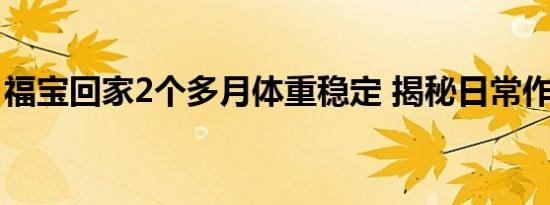 福宝回家2个多月体重稳定 揭秘日常作息秘密