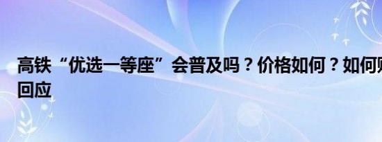 高铁“优选一等座”会普及吗？价格如何？如何购买？客服回应