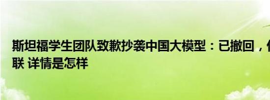 斯坦福学生团队致歉抄袭中国大模型：已撤回，代码作者失联 详情是怎样