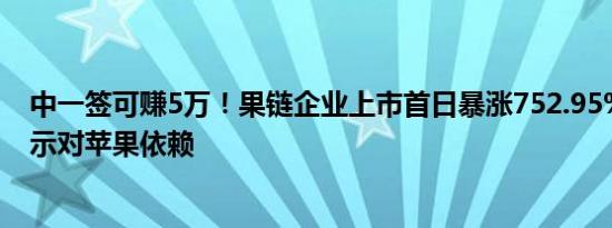 中一签可赚5万！果链企业上市首日暴涨752.95%：明确表示对苹果依赖