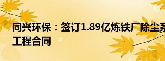 同兴环保：签订1.89亿炼铁厂除尘系统改造工程合同