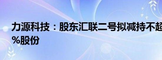 力源科技：股东汇联二号拟减持不超2.9185%股份