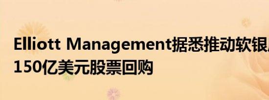 Elliott Management据悉推动软银启动价值150亿美元股票回购