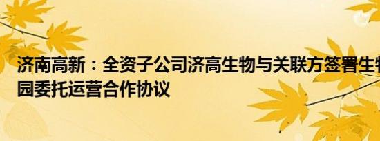 济南高新：全资子公司济高生物与关联方签署生物医药产业园委托运营合作协议