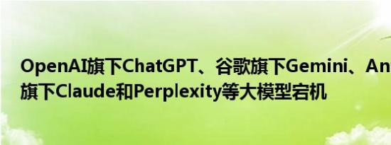 OpenAI旗下ChatGPT、谷歌旗下Gemini、AnthropicAI旗下Claude和Perplexity等大模型宕机