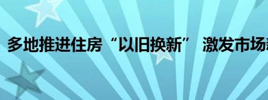 多地推进住房“以旧换新” 激发市场新活力