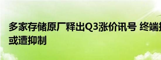 多家存储原厂释出Q3涨价讯号 终端投资热情或遭抑制