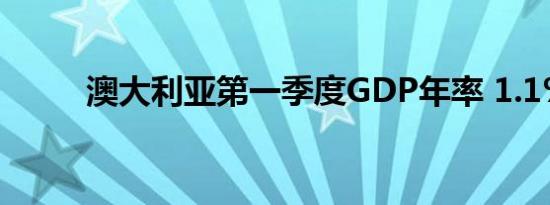 澳大利亚第一季度GDP年率 1.1%