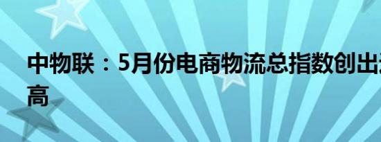 中物联：5月份电商物流总指数创出近6年新高