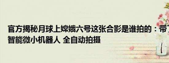 官方揭秘月球上嫦娥六号这张合影是谁拍的：带了月面自主智能微小机器人 全自动拍摄