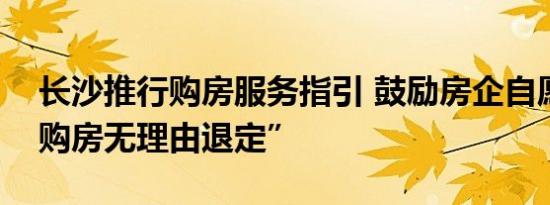 长沙推行购房服务指引 鼓励房企自愿实施“购房无理由退定”