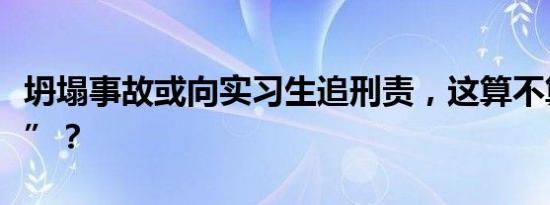 坍塌事故或向实习生追刑责，这算不算“背锅”？