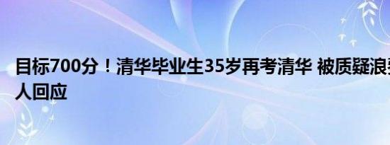 目标700分！清华毕业生35岁再考清华 被质疑浪费资源：本人回应