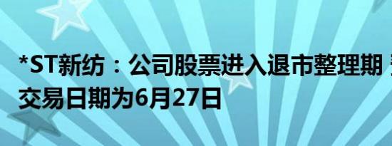 *ST新纺：公司股票进入退市整理期 预计最后交易日期为6月27日