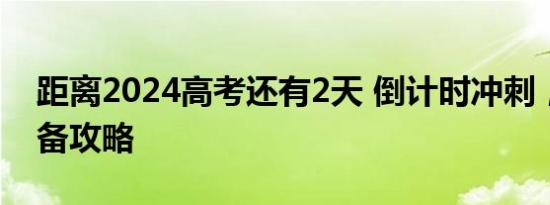 距离2024高考还有2天 倒计时冲刺，考生必备攻略