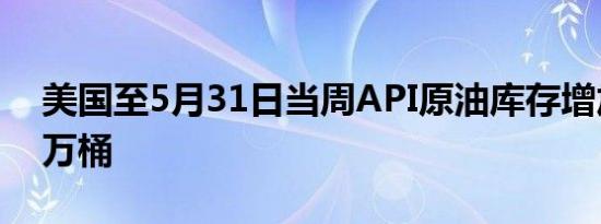 美国至5月31日当周API原油库存增加405.2万桶