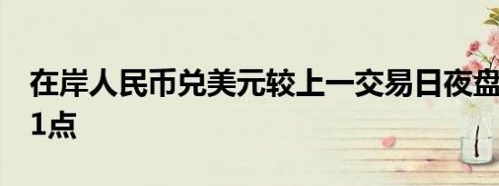 在岸人民币兑美元较上一交易日夜盘收盘涨11点