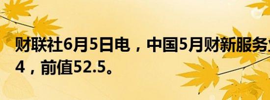 财联社6月5日电，中国5月财新服务业PMI 54，前值52.5。