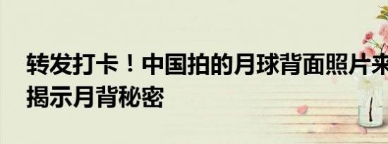 转发打卡！中国拍的月球背面照片来了 高清揭示月背秘密