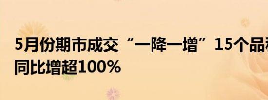 5月份期市成交“一降一增”15个品种成交量同比增超100%