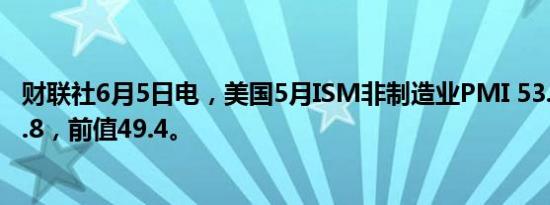 财联社6月5日电，美国5月ISM非制造业PMI 53.8，预期50.8，前值49.4。