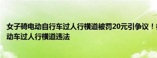 女子骑电动自行车过人行横道被罚20元引争议！律师：骑电动车过人行横道违法