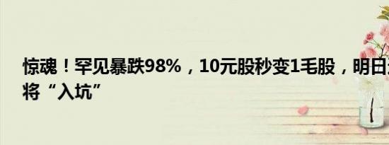 惊魂！罕见暴跌98%，10元股秒变1毛股，明日还有2股即将“入坑”