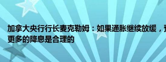 加拿大央行行长麦克勒姆：如果通胀继续放缓，预期将会有更多的降息是合理的