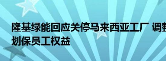 隆基绿能回应关停马来西亚工厂 调整生产计划保员工权益