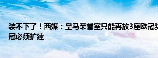 装不下了！西媒：皇马荣誉室只能再放3座欧冠奖杯，再夺冠必须扩建